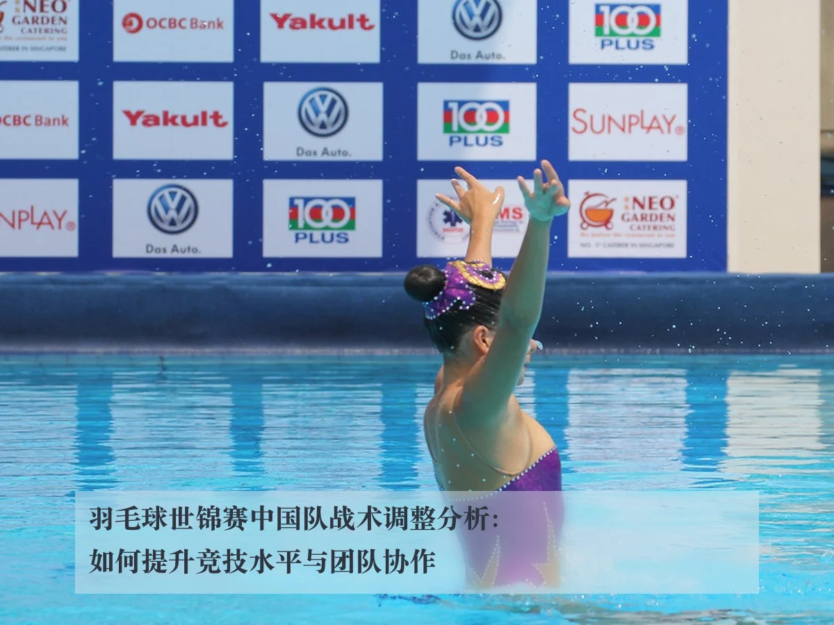 羽毛球世锦赛中国队战术调整分析：如何提升竞技水平与团队协作