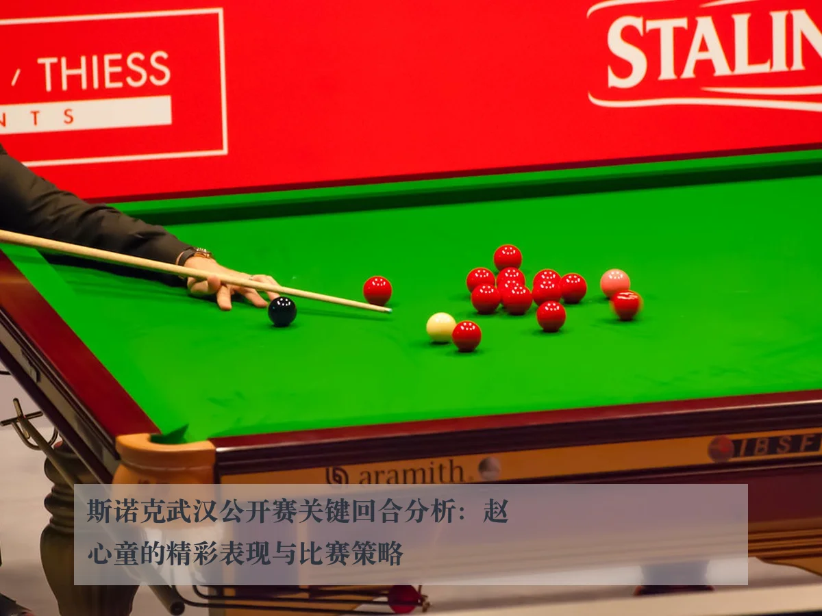 斯诺克武汉公开赛关键回合分析：赵心童的精彩表现与比赛策略