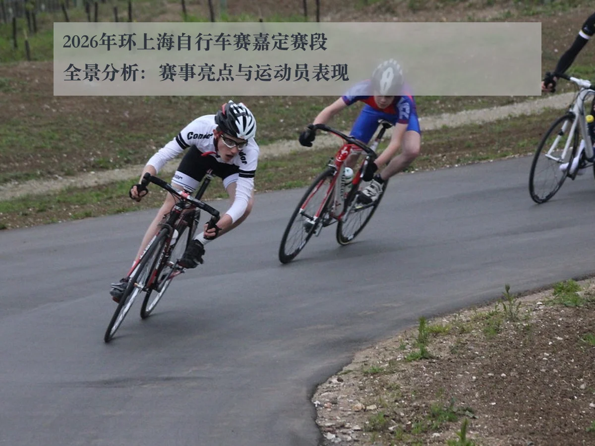 2026年环上海自行车赛嘉定赛段全景分析：赛事亮点与运动员表现