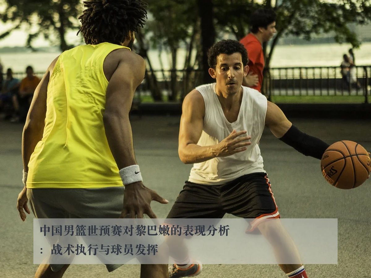 中国男篮世预赛对黎巴嫩的表现分析:战术执行与球员发挥